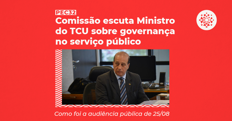 Foto do Ministro do TCU Augusto Nardes com o texto: "PEC 32 - Comissão escuta Ministro do TCU sobre governança no serviço público: Como foi a audiência pública de 25/08"