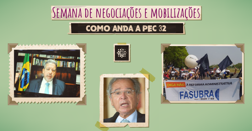 Imagens de Arthur Lira, Paulo Guedes e protesto com cartazes contra a PEC 32, com o texto "Semana de negociações e moblização - Como anda a PEC 32"
