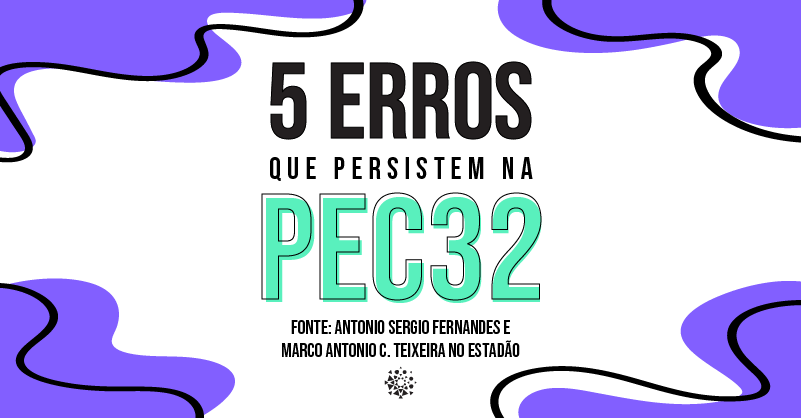 Texto com a imagem "5 erros que persistem na PEC 32" - Fonte: Antonio Sergio Fernandes e Marco Antonio C. Teixeira no Estadão